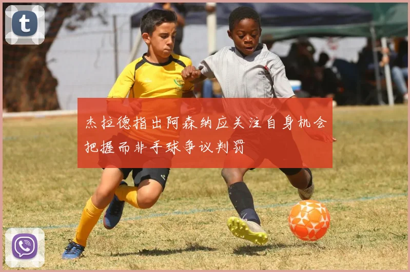 杰拉德指出阿森纳应关注自身机会把握而非手球争议判罚