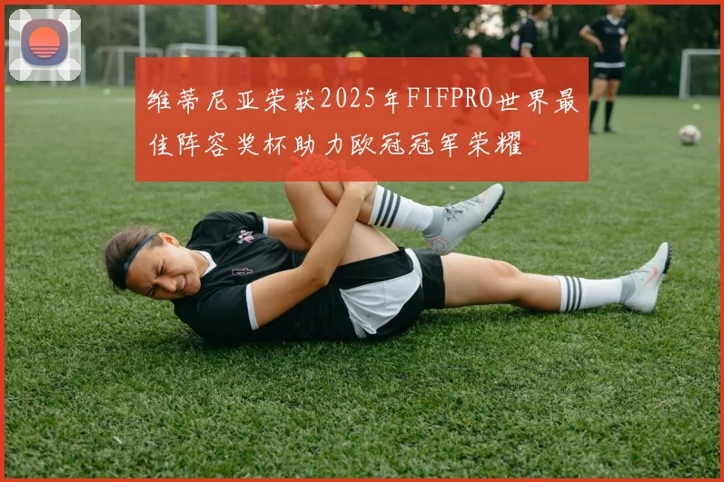维蒂尼亚荣获2025年FIFPRO世界最佳阵容奖杯助力欧冠冠军荣耀