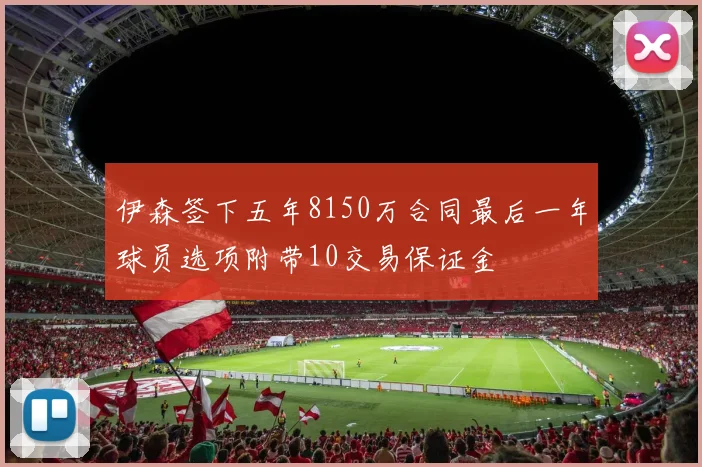 伊森签下五年8150万合同最后一年球员选项附带10交易保证金