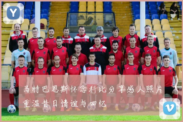 马特巴恩斯怀念科比分享感人照片重温昔日情谊与回忆